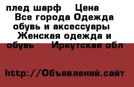 плед шарф  › Цена ­ 833 - Все города Одежда, обувь и аксессуары » Женская одежда и обувь   . Иркутская обл.